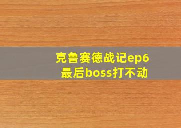 克鲁赛德战记ep6 最后boss打不动